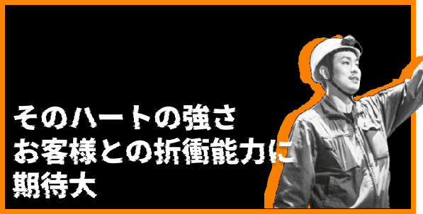 そのハートの強さお客様との折衝能力に期待大