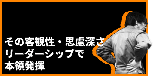 その客観性・思慮深さリーダーシップで本領発揮